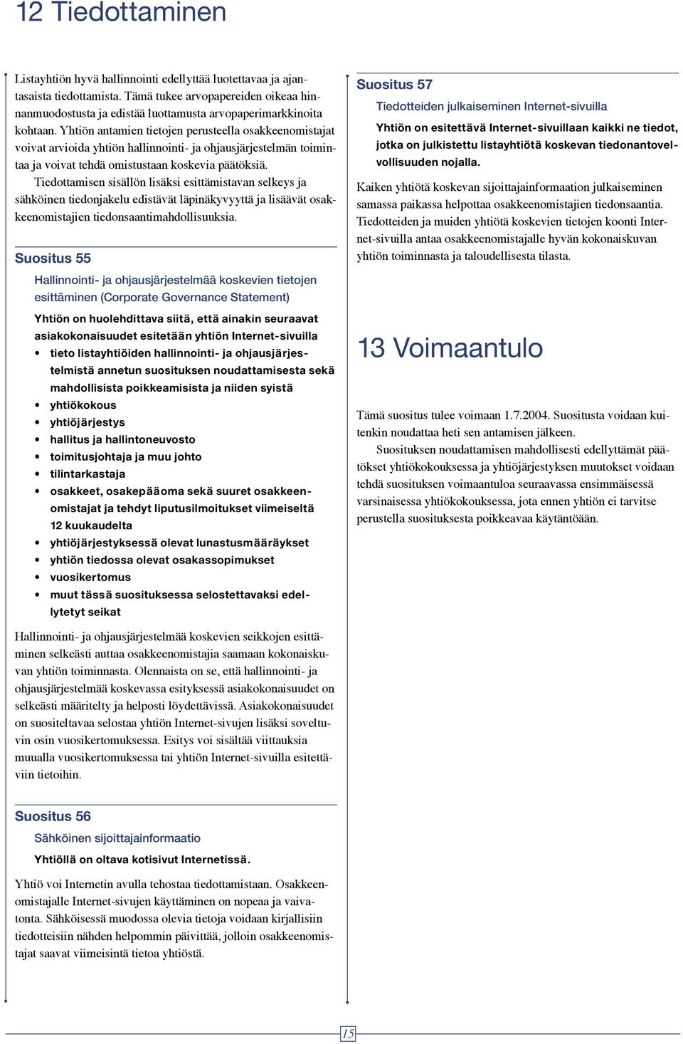 Yhtiön antamien tietojen perusteella osakkeenomistajat voivat arvioida yhtiön hallinnointi- ja ohjausjärjestelmän toimintaa ja voivat tehdä omistustaan koskevia päätöksiä.