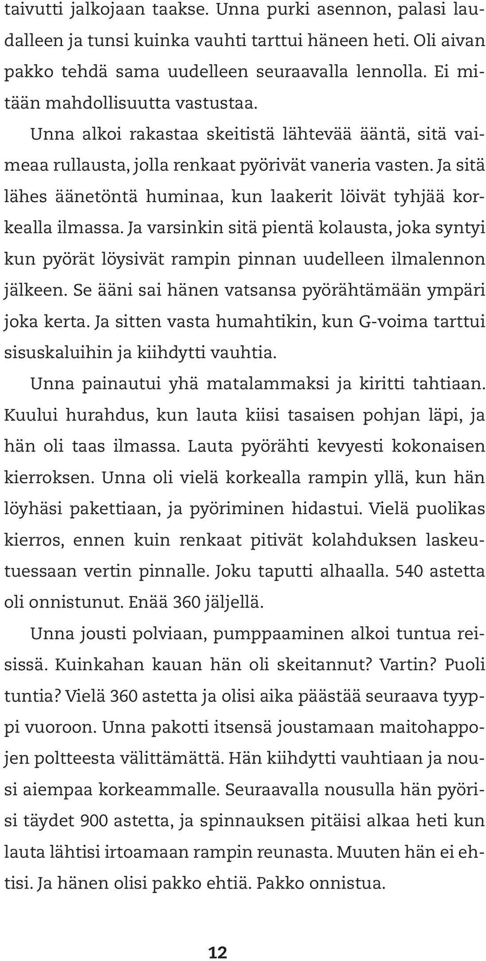 Ja sitä lähes äänetöntä huminaa, kun laakerit löivät tyhjää korkealla ilmassa. Ja varsinkin sitä pientä kolausta, joka syntyi kun pyörät löysivät rampin pinnan uudelleen ilmalennon jälkeen.