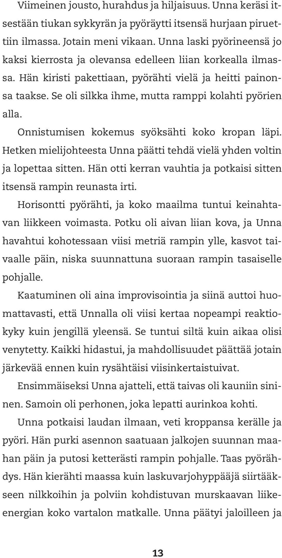 Se oli silkka ihme, mutta ramppi kolahti pyörien alla. Onnistumisen kokemus syöksähti koko kropan läpi. Hetken mielijohteesta Unna päätti tehdä vielä yhden voltin ja lopettaa sitten.