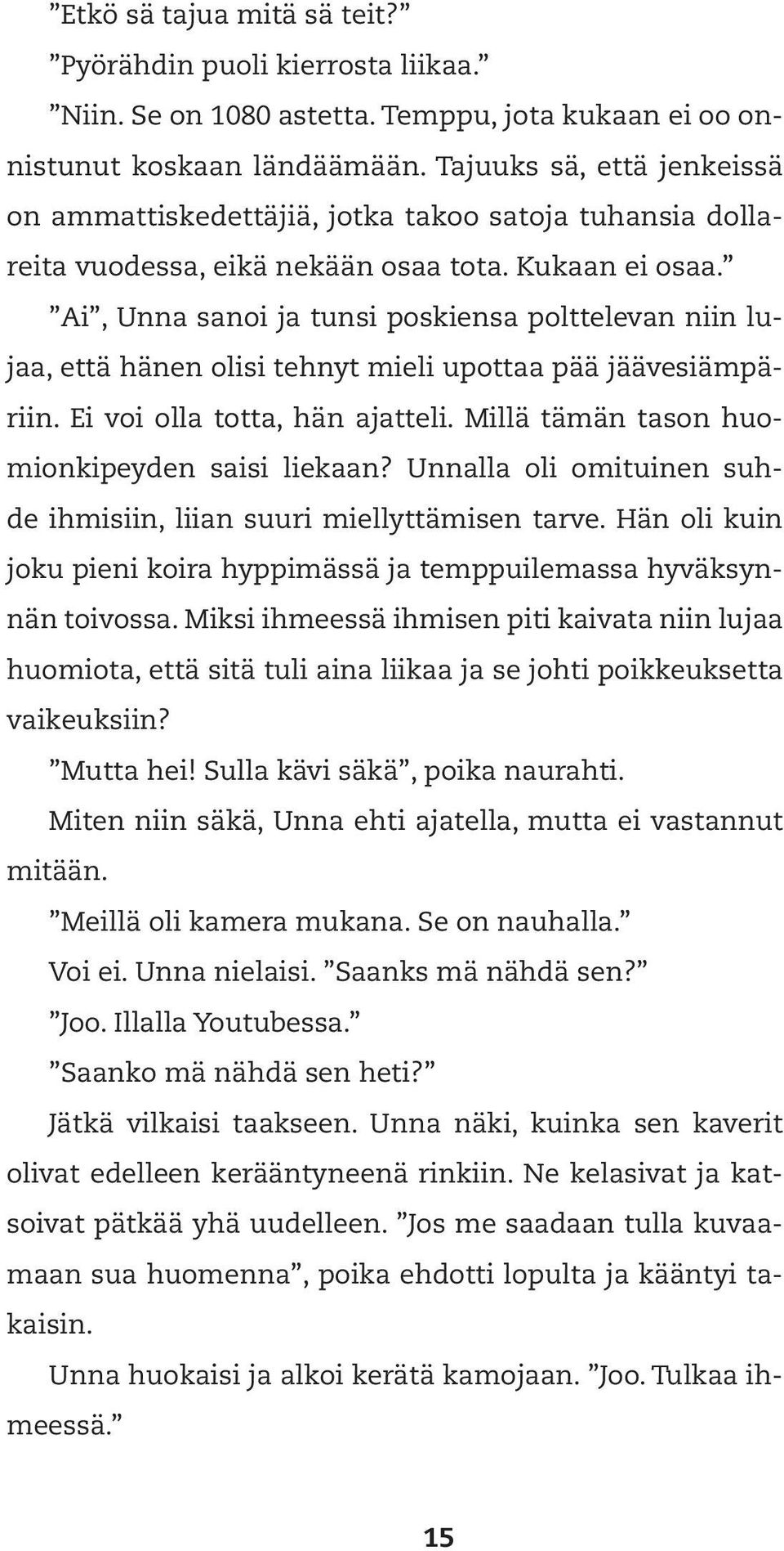 Ai, Unna sanoi ja tunsi poskiensa polttelevan niin lujaa, että hänen olisi tehnyt mieli upottaa pää jäävesiämpäriin. Ei voi olla totta, hän ajatteli. Millä tämän tason huomionkipeyden saisi liekaan?