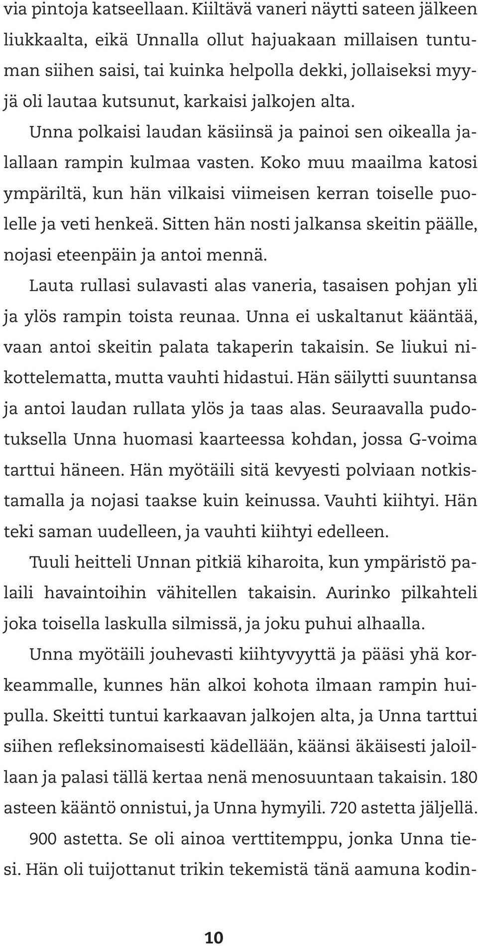 alta. Unna polkaisi laudan käsiinsä ja painoi sen oikealla jalallaan rampin kulmaa vasten. Koko muu maailma katosi ympäriltä, kun hän vilkaisi viimeisen kerran toiselle puolelle ja veti henkeä.