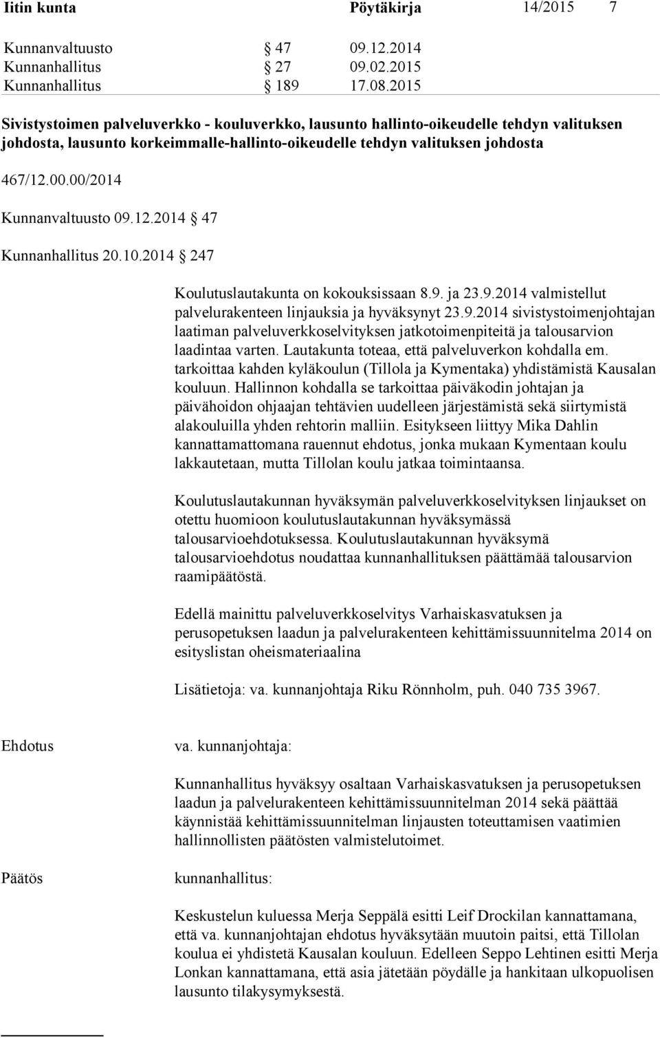 00/2014 Kunnanvaltuusto 09.12.2014 47 Kunnanhallitus 20.10.2014 247 Koulutuslautakunta on kokouksissaan 8.9. ja 23.9.2014 valmistellut palvelurakenteen linjauksia ja hyväksynyt 23.9.2014 sivistystoimenjohtajan laatiman palveluverkkoselvityksen jatkotoimenpiteitä ja talousarvion laadintaa varten.