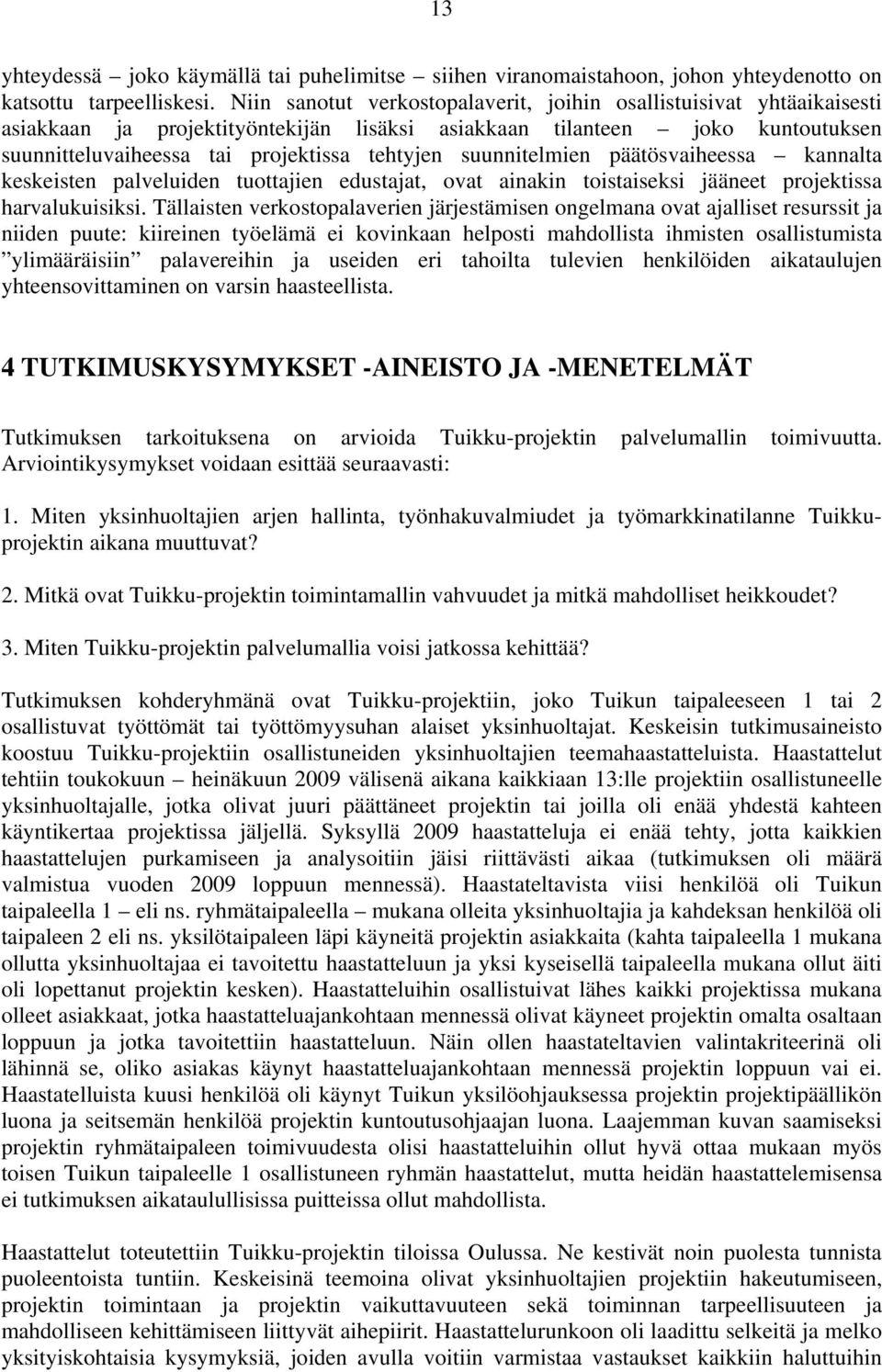 suunnitelmien päätösvaiheessa kannalta keskeisten palveluiden tuottajien edustajat, ovat ainakin toistaiseksi jääneet projektissa harvalukuisiksi.