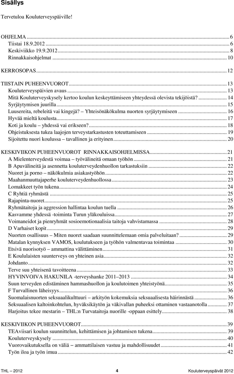 Yhteisönäkökulma nuorten syrjäytymiseen... 16 Hyvää mieltä koulusta... 17 Koti ja koulu yhdessä vai erikseen?... 18 Ohjeistuksesta tukea laajojen terveystarkastusten toteuttamiseen.