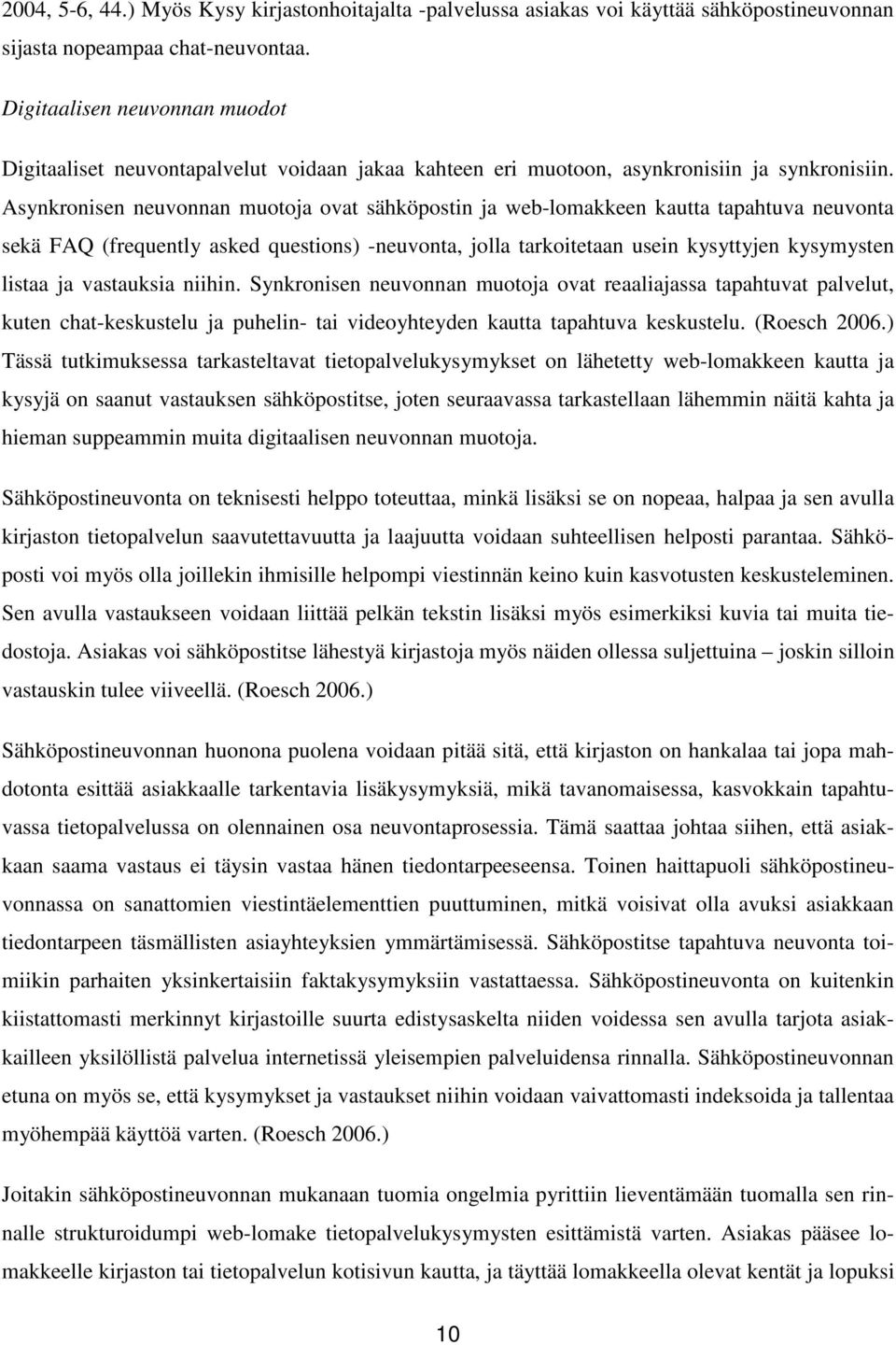 Asynkronisen neuvonnan muotoja ovat sähköpostin ja web-lomakkeen kautta tapahtuva neuvonta sekä FAQ (frequently asked questions) -neuvonta, jolla tarkoitetaan usein kysyttyjen kysymysten listaa ja