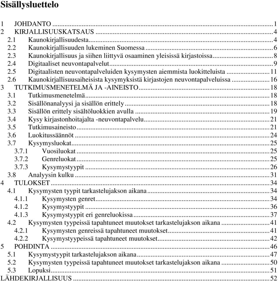 6 Kaunokirjallisuusaiheisista kysymyksistä kirjastojen neuvontapalveluissa...16 3 TUTKIMUSMENETELMÄ JA -AINEISTO...18 3.1 Tutkimusmenetelmä...18 3.2 Sisällönanalyysi ja sisällön erittely...18 3.3 Sisällön erittely sisältöluokkien avulla.