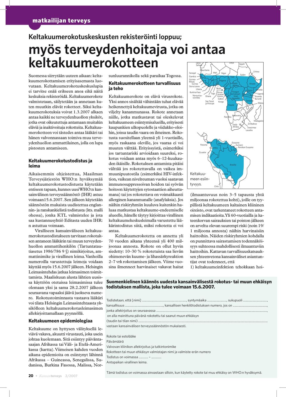 2007 alkaen antaa kaikki ne terveydenhuollon yksiköt, jotka ovat oikeutettuja antamaan muitakin eläviä ja inaktivoituja rokotteita.