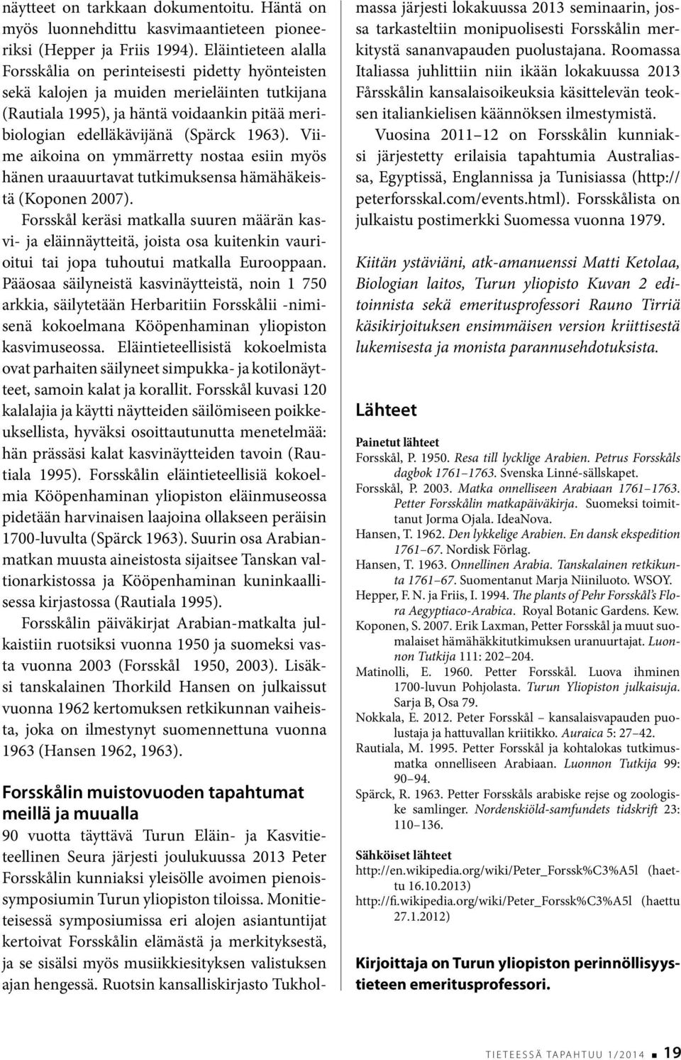 Viime aikoina on ymmärretty nostaa esiin myös hänen uraauurtavat tutkimuksensa hämähäkeistä (Koponen 2007).