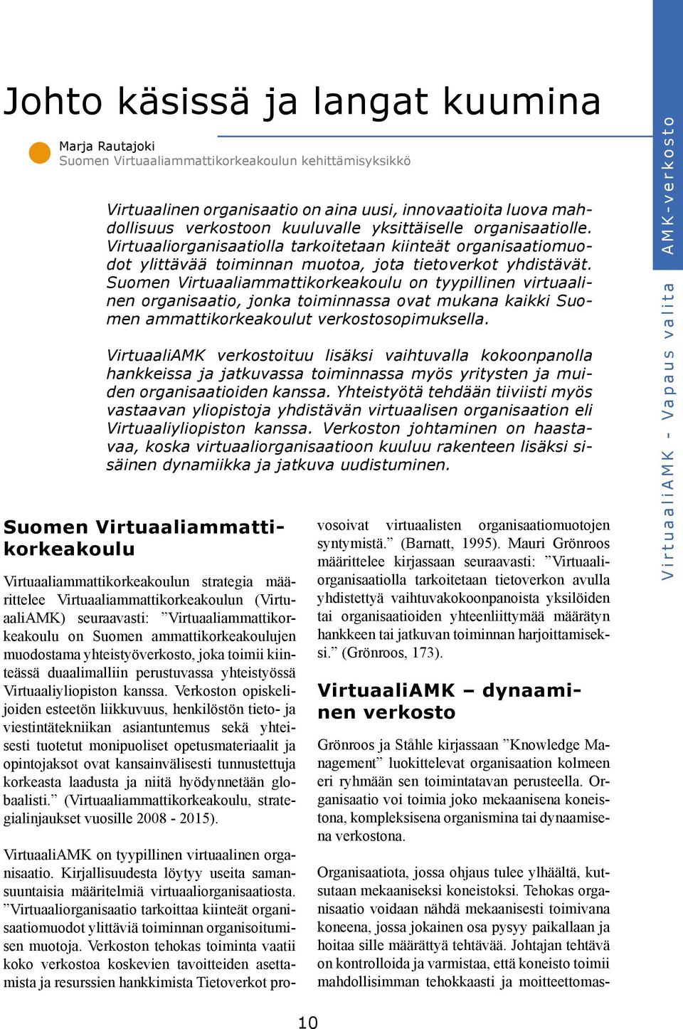 Suomen Virtuaaliammattikorkeakoulu on tyypillinen virtuaalinen organisaatio, jonka toiminnassa ovat mukana kaikki Suomen ammattikorkeakoulut verkostosopimuksella.