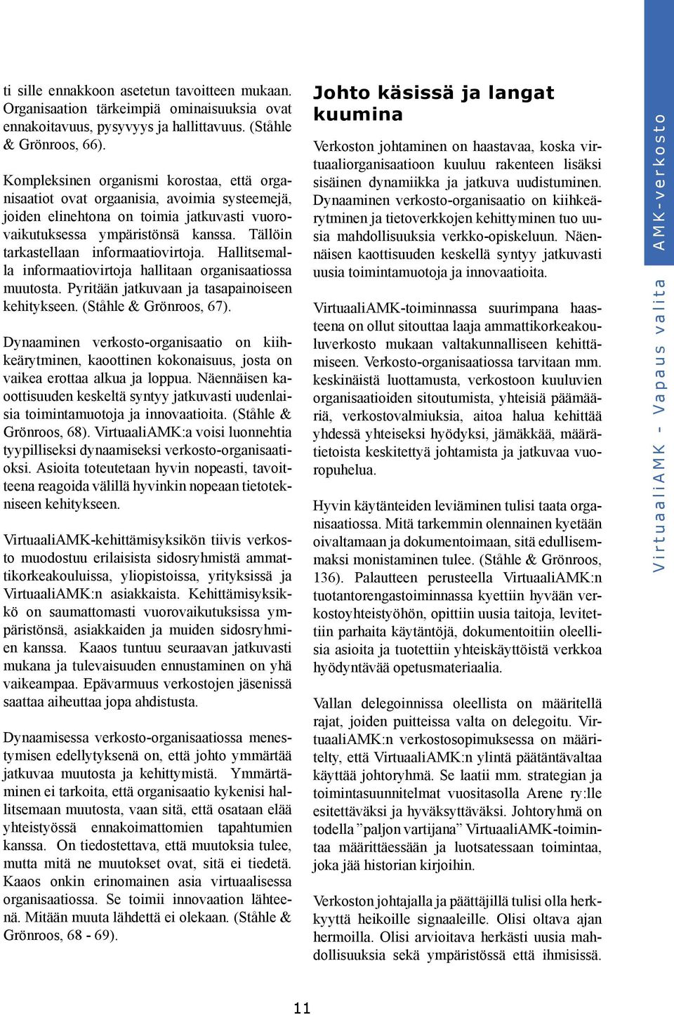 Tällöin tarkastellaan informaatiovirtoja. Hallitsemalla informaatiovirtoja hallitaan organisaatiossa muutosta. Pyritään jatkuvaan ja tasapainoiseen kehitykseen. (Ståhle & Grönroos, 67).