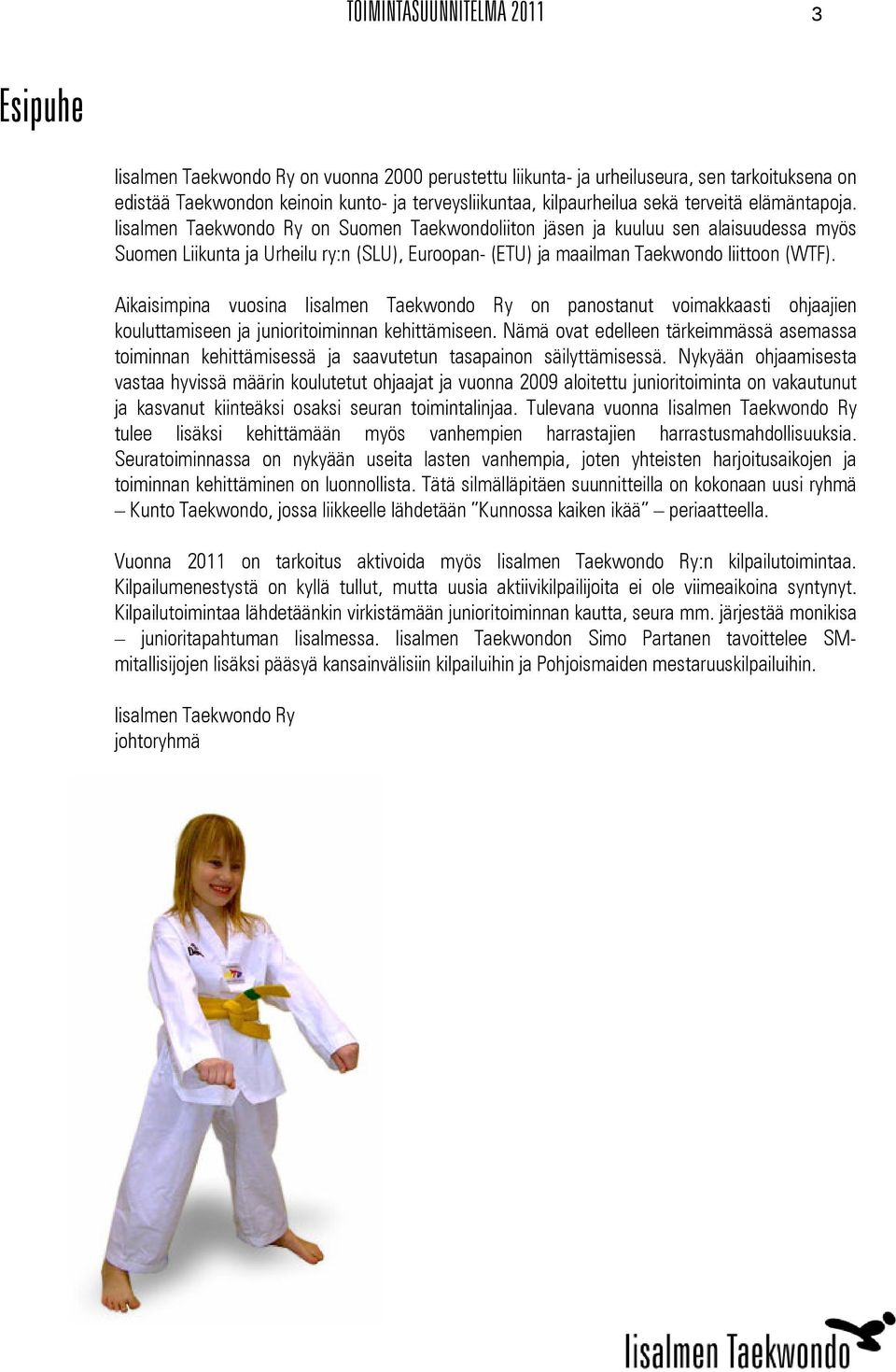 Iisalmen Taekwondo Ry on Suomen Taekwondoliiton jäsen ja kuuluu sen alaisuudessa myös Suomen Liikunta ja Urheilu ry:n (SLU), Euroopan- (ETU) ja maailman Taekwondo liittoon (WTF).