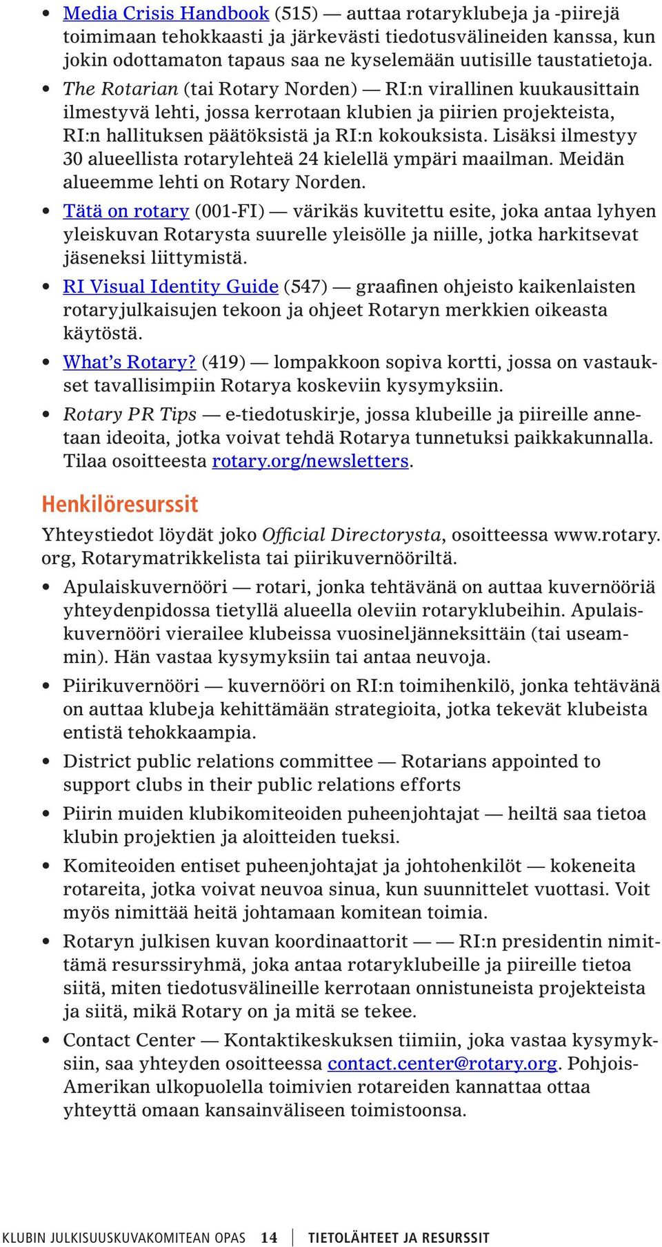 Lisäksi ilmestyy 30 alueellista rotarylehteä 24 kielellä ympäri maailman. Meidän alueemme lehti on Rotary Norden.