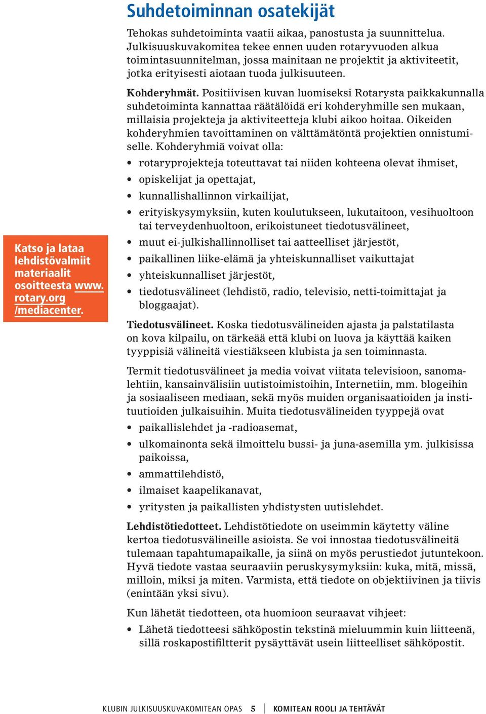 Positiivisen kuvan luomiseksi Rotarysta paikkakunnalla suhdetoiminta kannattaa räätälöidä eri kohderyhmille sen mukaan, millaisia projekteja ja aktiviteetteja klubi aikoo hoitaa.