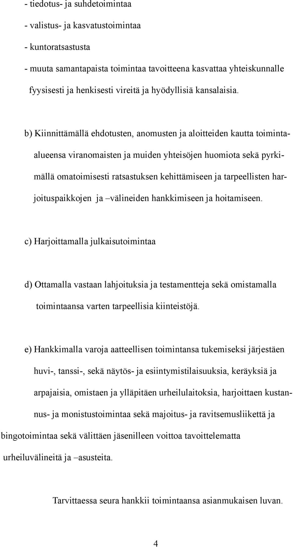 b) Kiinnittämällä ehdotusten, anomusten ja aloitteiden kautta toimintaalueensa viranomaisten ja muiden yhteisöjen huomiota sekä pyrkimällä omatoimisesti ratsastuksen kehittämiseen ja tarpeellisten