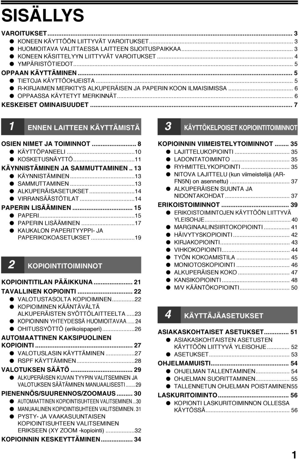 .. 7 ENNEN LAITTEEN KÄYTTÄMISTÄ OSIEN NIMET JA TOIMINNOT... 8 KÄYTTÖPANEELI...0 KOSKETUSNÄYTTÖ... KÄYNNISTÄMINEN JA SAMMUTTAMINEN.. KÄYNNISTÄMINEN... SAMMUTTAMINEN... ALKUPERÄISASETUKSET.