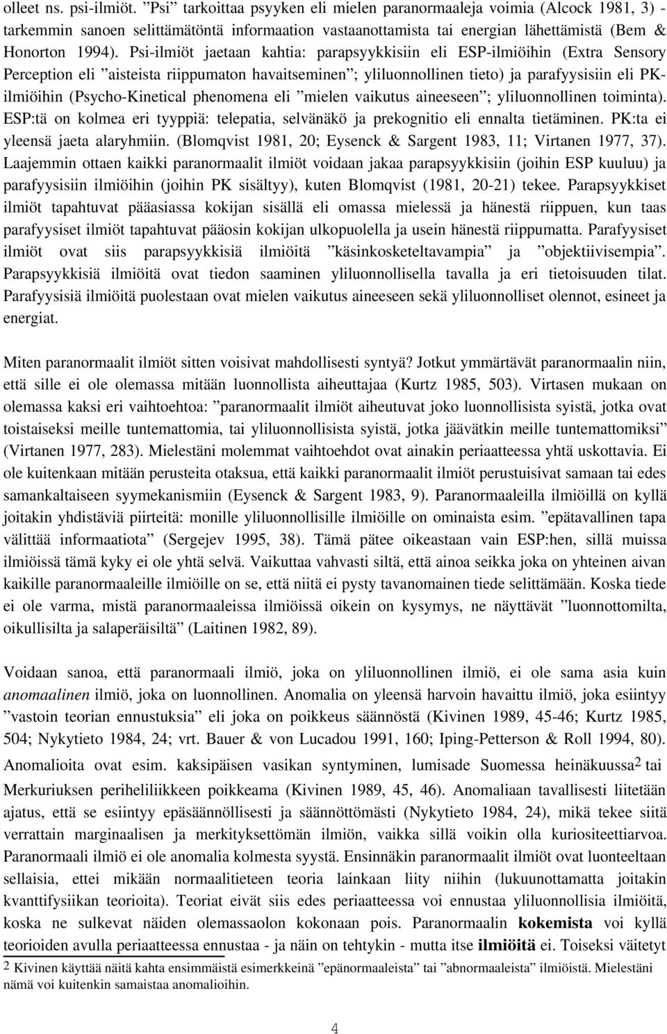 Psi-ilmiöt jaetaan kahtia: parapsyykkisiin eli ESP-ilmiöihin (Extra Sensory Perception eli aisteista riippumaton havaitseminen ; yliluonnollinen tieto) ja parafyysisiin eli PKilmiöihin