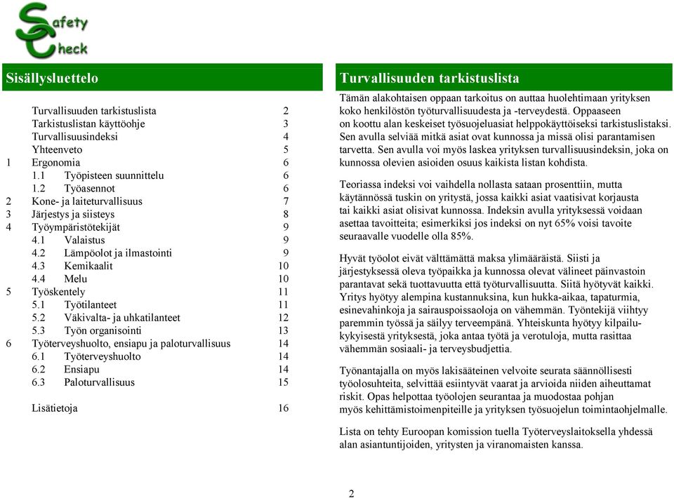 1 Työtilanteet 11 5.2 Väkivalta- ja uhkatilanteet 12 5.3 Työn organisointi 13 6 Työterveyshuolto, ensiapu ja paloturvallisuus 14 6.1 Työterveyshuolto 14 6.2 Ensiapu 14 6.