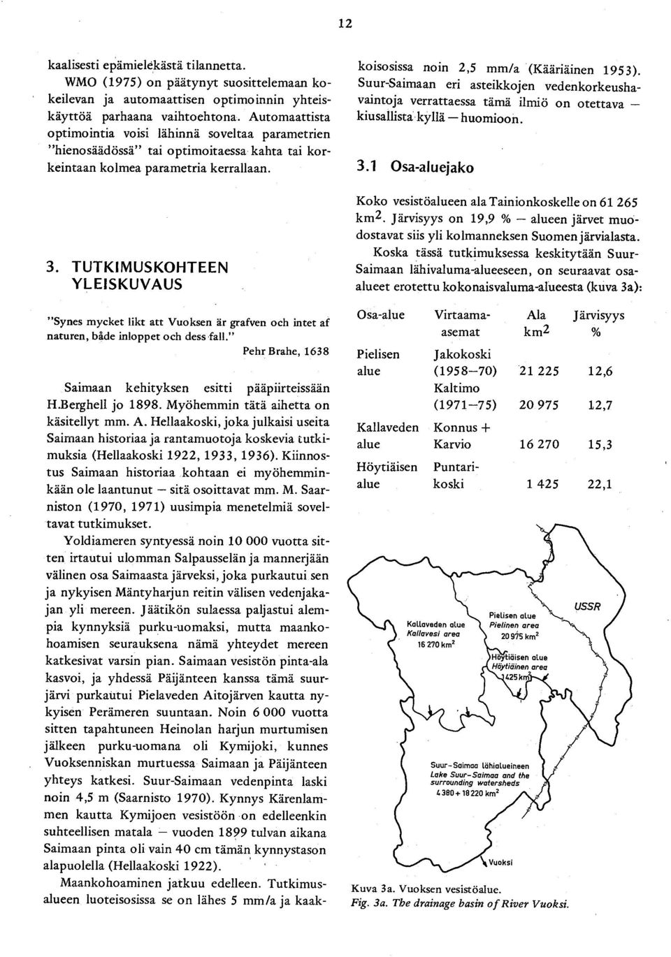 TUTKIMUSKOHTEEN YLEISKUVAUS Synes mycket likt att Vuoksen är grafven och intet af naturen, både inloppet och dess fail. Pehr Brahe, 1638 Saimaan kehityksen esitti pääpiirteissään H.Berghell jo 1898.