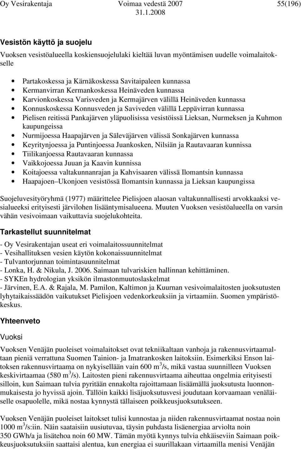 Leppävirran kunnassa Pielisen reitissä Pankajärven yläpuolisissa vesistöissä Lieksan, Nurmeksen ja Kuhmon kaupungeissa Nurmijoessa Haapajärven ja Säleväjärven välissä Sonkajärven kunnassa