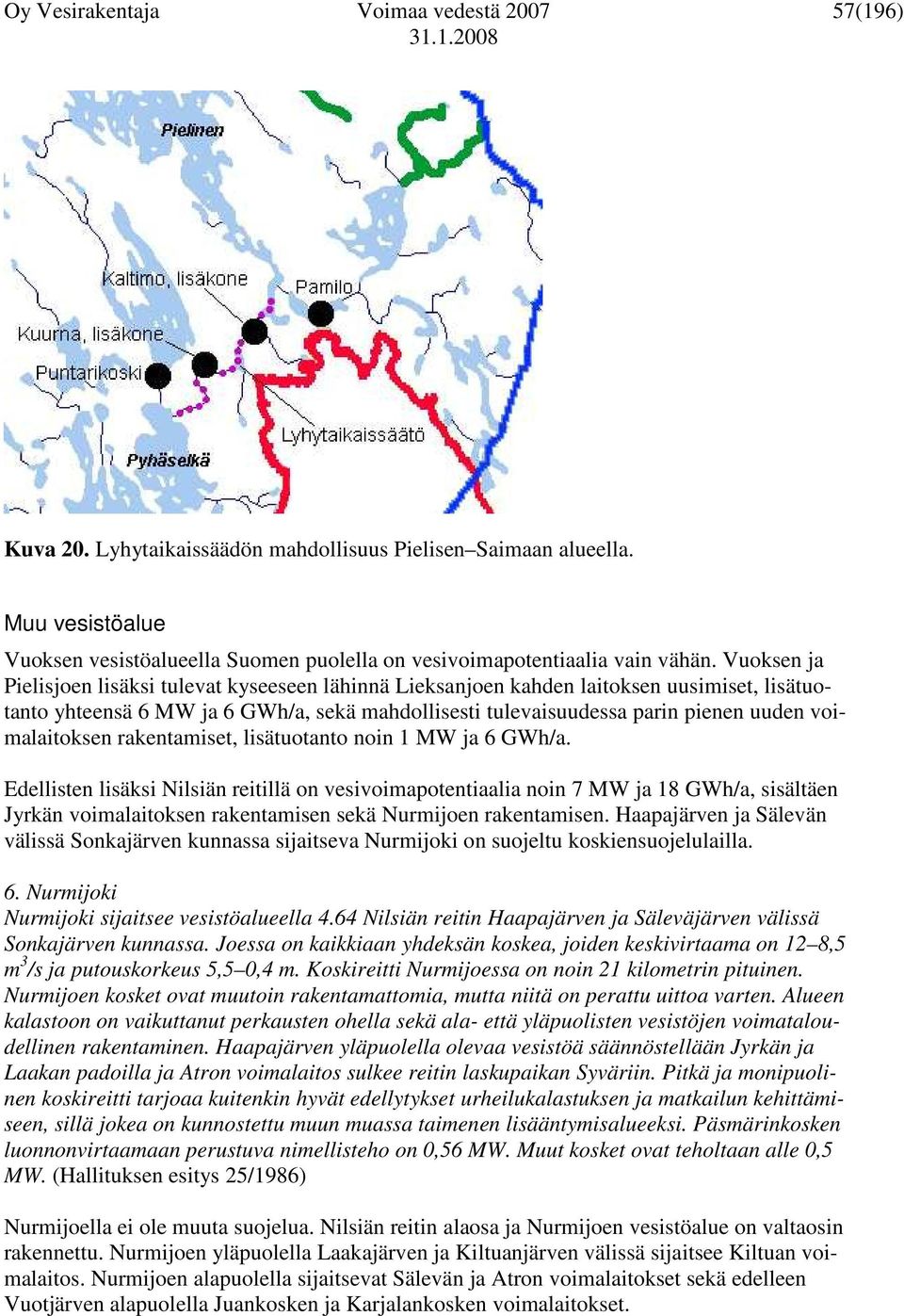 Vuoksen ja Pielisjoen lisäksi tulevat kyseeseen lähinnä Lieksanjoen kahden laitoksen uusimiset, lisätuotanto yhteensä 6 MW ja 6 GWh/a, sekä mahdollisesti tulevaisuudessa parin pienen uuden