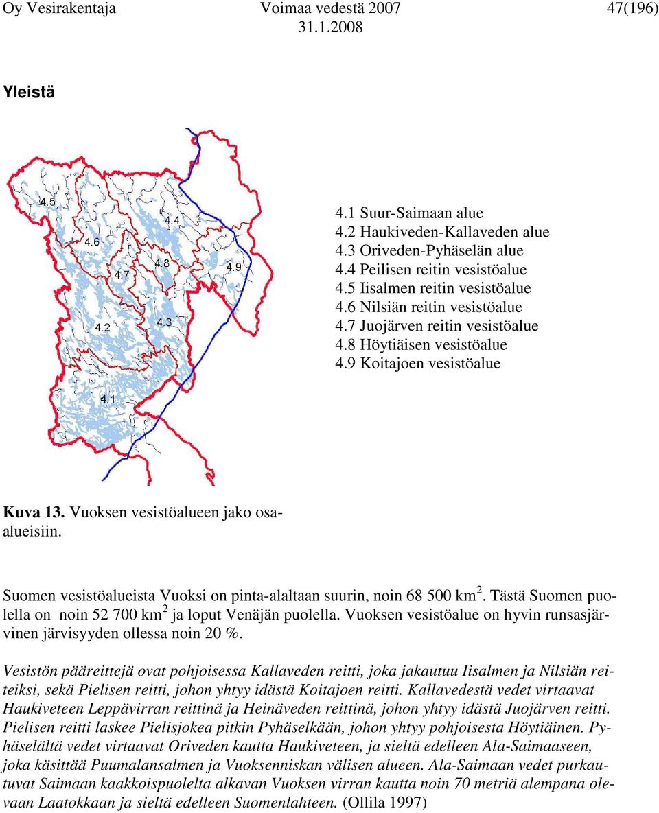 Suomen vesistöalueista Vuoksi on pinta-alaltaan suurin, noin 68 500 km 2. Tästä Suomen puolella on noin 52 700 km 2 ja loput Venäjän puolella.