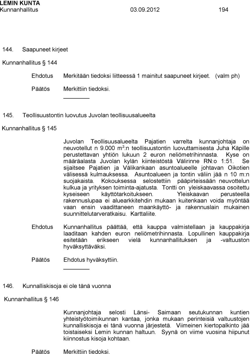 000 m 2 :n teollisuustontin luovuttamisesta Juha Käpille perustettavan yhtiön lukuun 2 euron neliömetrihinnasta. Kyse on määräalasta Juvolan kylän kiinteistöstä Välirinne RN:o 1:51.