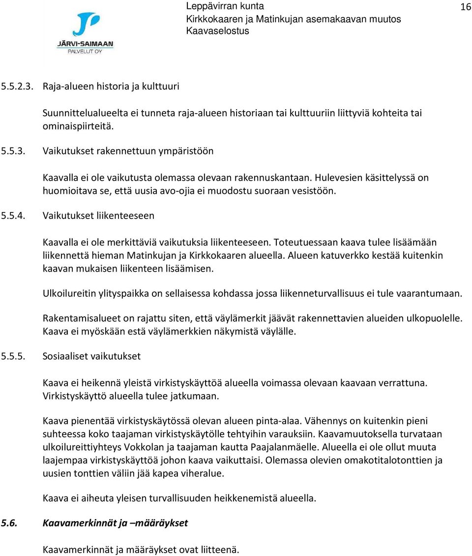 Toteutuessaan kaava tulee lisäämään liikennettä hieman Matinkujan ja Kirkkokaaren alueella. Alueen katuverkko kestää kuitenkin kaavan mukaisen liikenteen lisäämisen.