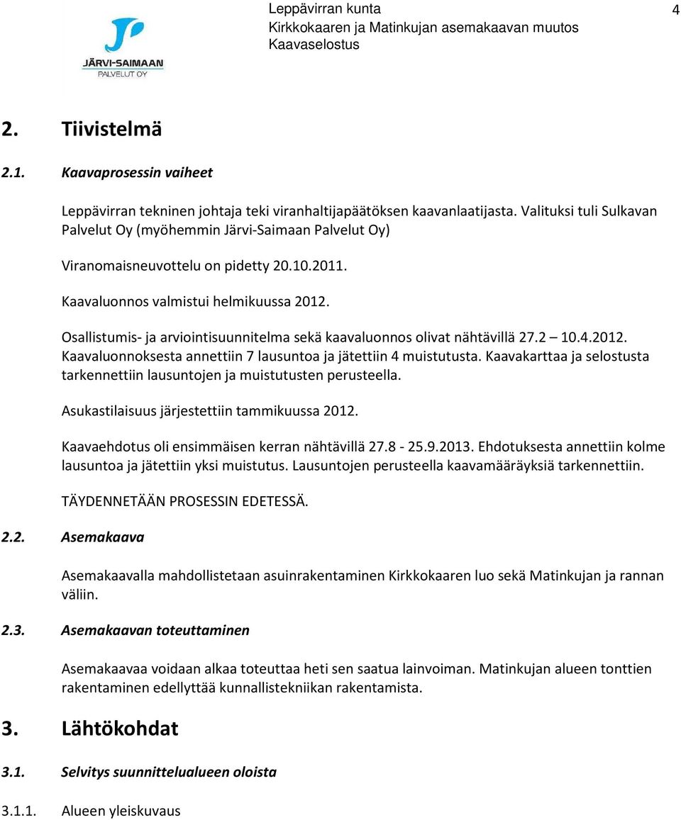 Osallistumis- ja arviointisuunnitelma sekä kaavaluonnos olivat nähtävillä 27.2 10.4.2012. Kaavaluonnoksesta annettiin 7 lausuntoa ja jätettiin 4 muistutusta.