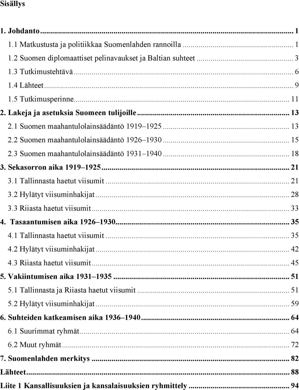 3 Suomen maahantulolainsäädäntö 1931 1940... 18 3. Sekasorron aika 1919 1925... 21 3.1 Tallinnasta haetut viisumit... 21 3.2 Hylätyt viisuminhakijat... 28 3.3 Riiasta haetut viisumit... 33 4.