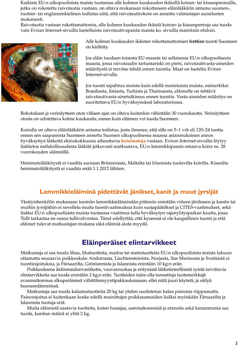 Raivotautia vastaan rokottamattomia, alle kolmen kuukauden ikäisiä koiran- ja kissanpentuja saa tuoda vain Eviran Internet-sivuilla luetelluista raivotautivapaista maista ko.