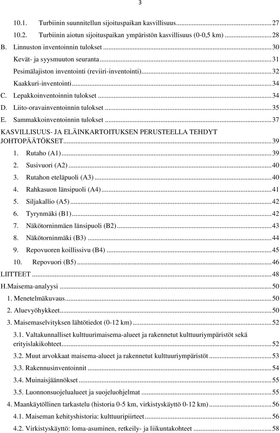 .. 35 E. Sammakkoinventoinnin tulokset... 37 KASVILLISUUS- JA ELÄINKARTOITUKSEN PERUSTEELLA TEHDYT JOHTOPÄÄTÖKSET... 39 1. Rutaho (A1)... 39 2. Susivuori (A2)... 40 3. Rutahon eteläpuoli (A3)... 40 4.