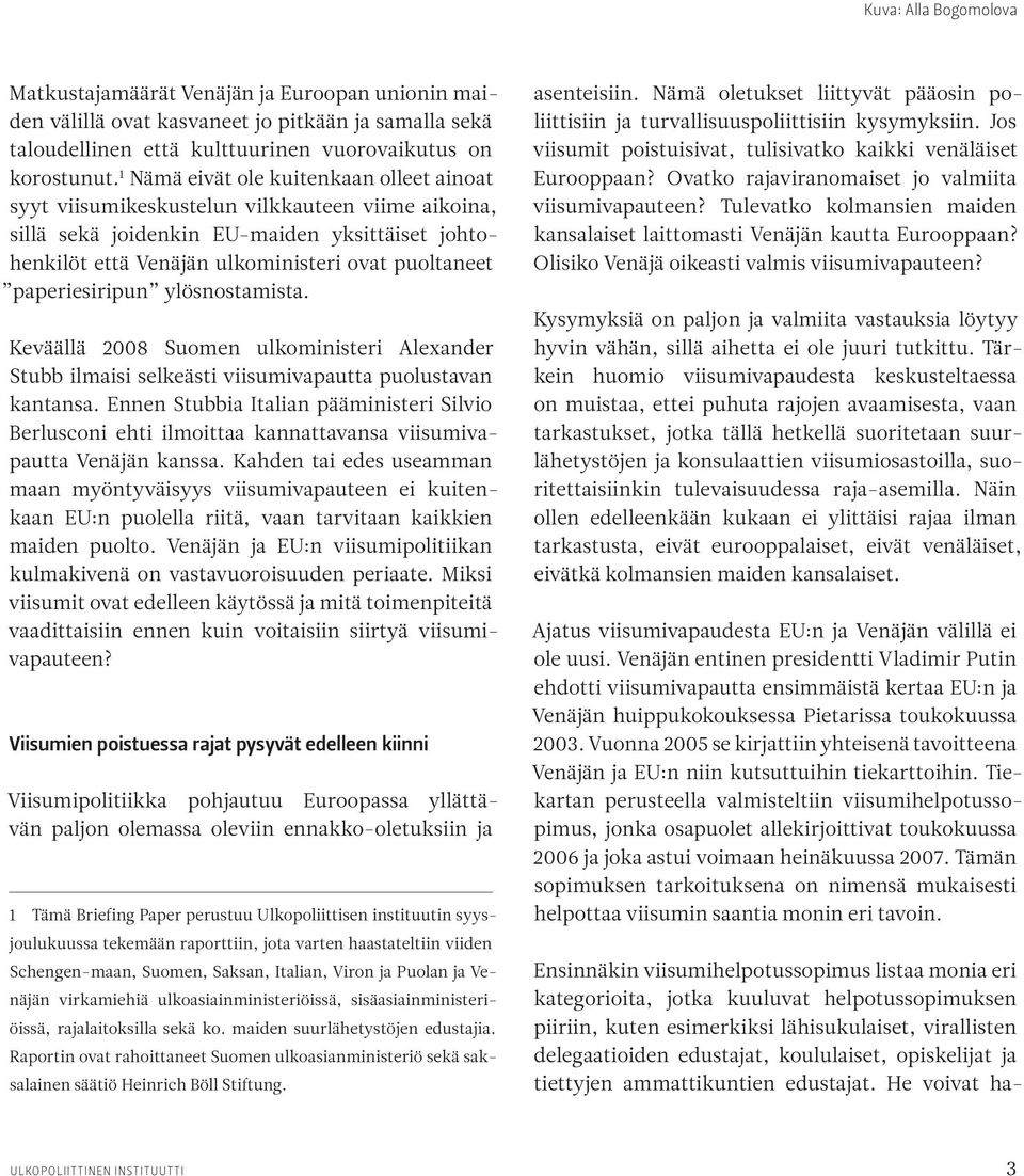 paperiesiripun ylösnostamista. Keväällä 2008 Suomen ulkoministeri Alexander Stubb ilmaisi selkeästi viisumivapautta puolustavan kantansa.