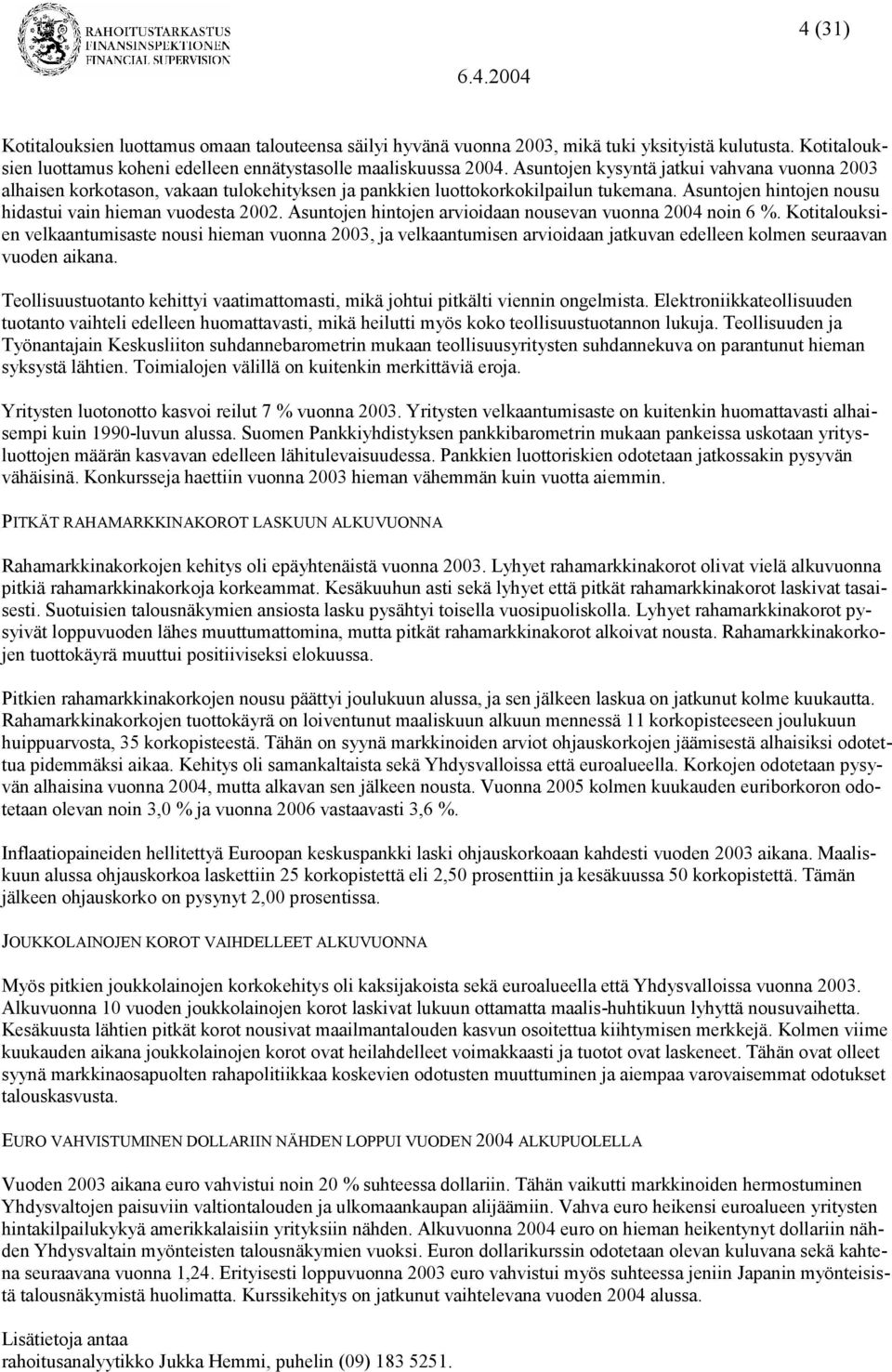 Asuntojen hintojen arvioidaan nousevan vuonna 2004 noin 6 %. Kotitalouksien velkaantumisaste nousi hieman vuonna 2003, ja velkaantumisen arvioidaan jatkuvan edelleen kolmen seuraavan vuoden aikana.