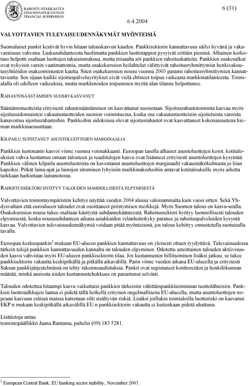 Pankkien osakesalkut ovat nykyisin varsin vaatimattomia, mutta osakekurssien heilahtelut välittyivät rahoitusryhmittymiin henkivakuutusyhtiöiden osakeomistusten kautta.