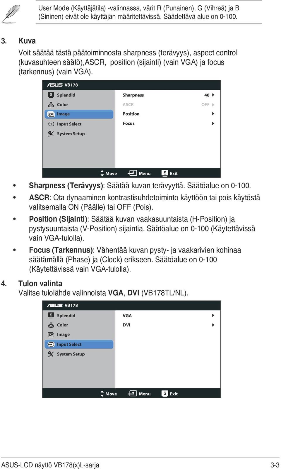 VB178 Splendid Color Image Input Select System Setup Sharpness ASCR Position Focus 40 OFF Move Menu Exit Sharpness (Terävyys): Säätää kuvan terävyyttä. Säätöalue on 0-100.