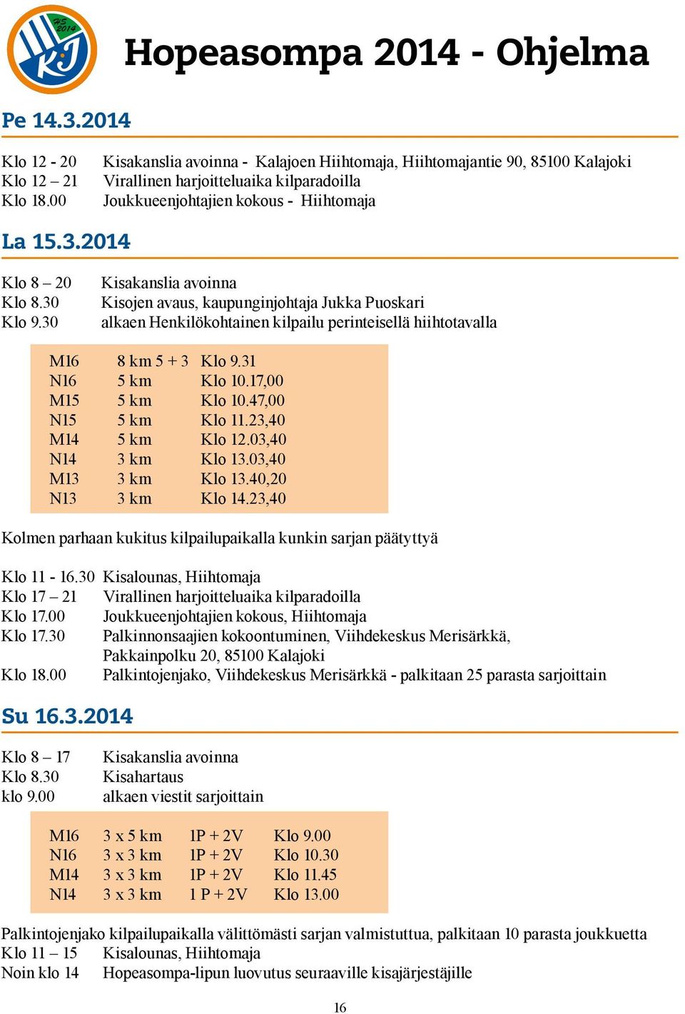 30 Kisakanslia avoinna Kisojen avaus, kaupunginjohtaja Jukka Puoskari alkaen Henkilökohtainen kilpailu perinteisellä hiihtotavalla M16 8 km 5 + 3 Klo 9.31 N16 5 km Klo 10.17,00 M15 5 km Klo 10.