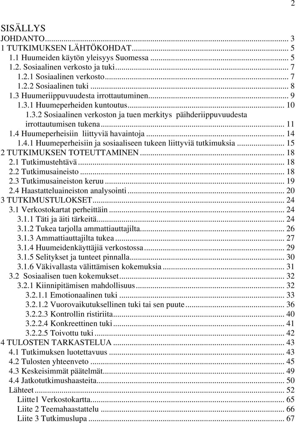 4 Huumeperheisiin liittyviä havaintoja... 14 1.4.1 Huumeperheisiin ja sosiaaliseen tukeen liittyviä tutkimuksia... 15 2 TUTKIMUKSEN TOTEUTTAMINEN... 18 2.1 Tutkimustehtävä... 18 2.2 Tutkimusaineisto.