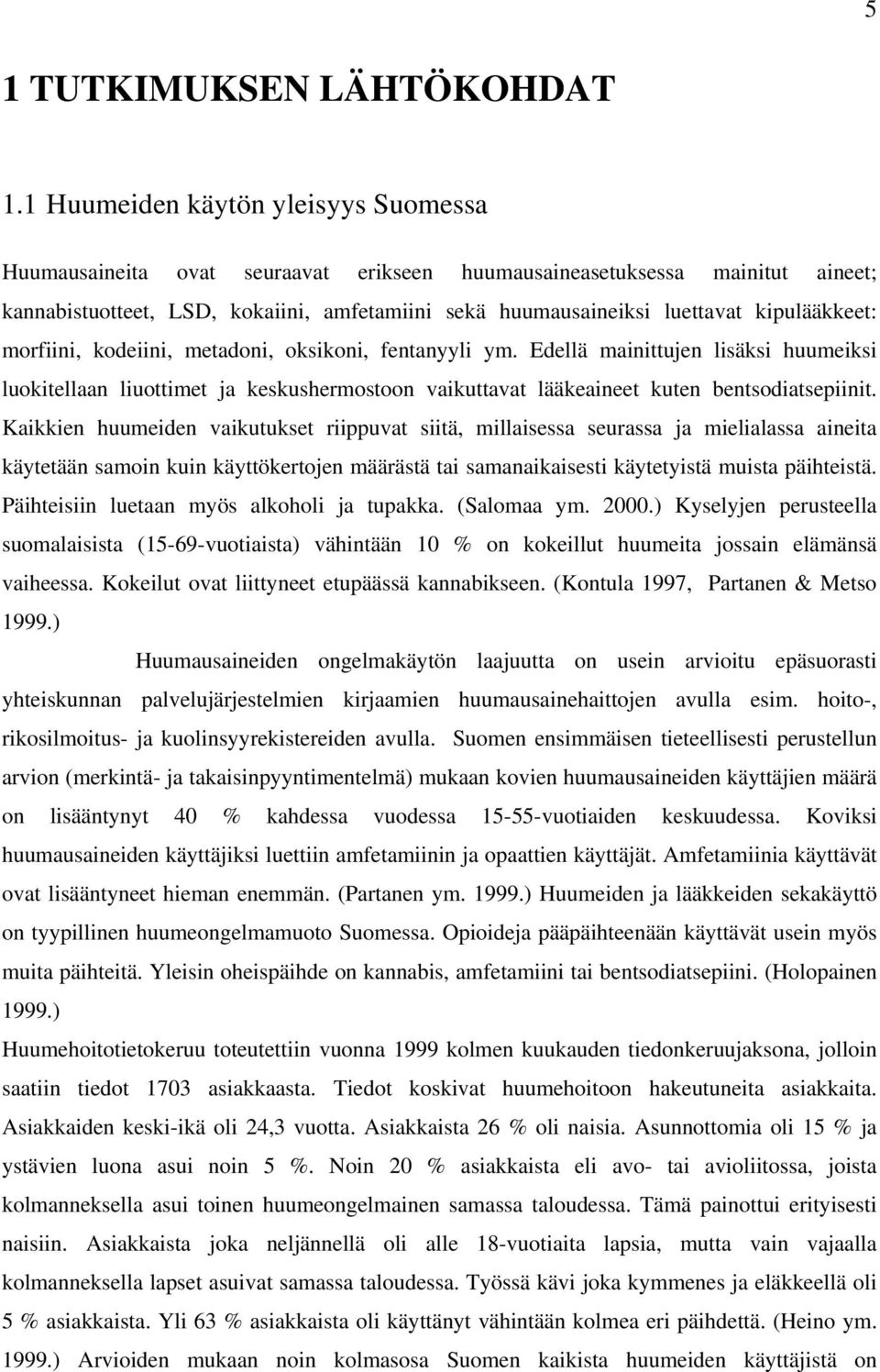 kipulääkkeet: morfiini, kodeiini, metadoni, oksikoni, fentanyyli ym. Edellä mainittujen lisäksi huumeiksi luokitellaan liuottimet ja keskushermostoon vaikuttavat lääkeaineet kuten bentsodiatsepiinit.