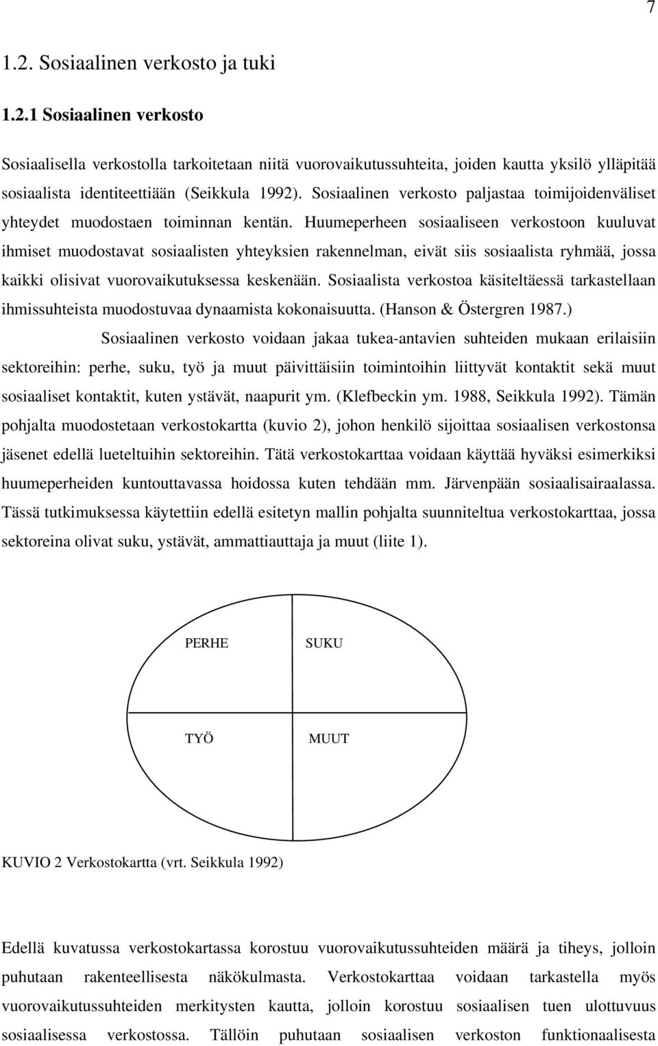 Huumeperheen sosiaaliseen verkostoon kuuluvat ihmiset muodostavat sosiaalisten yhteyksien rakennelman, eivät siis sosiaalista ryhmää, jossa kaikki olisivat vuorovaikutuksessa keskenään.