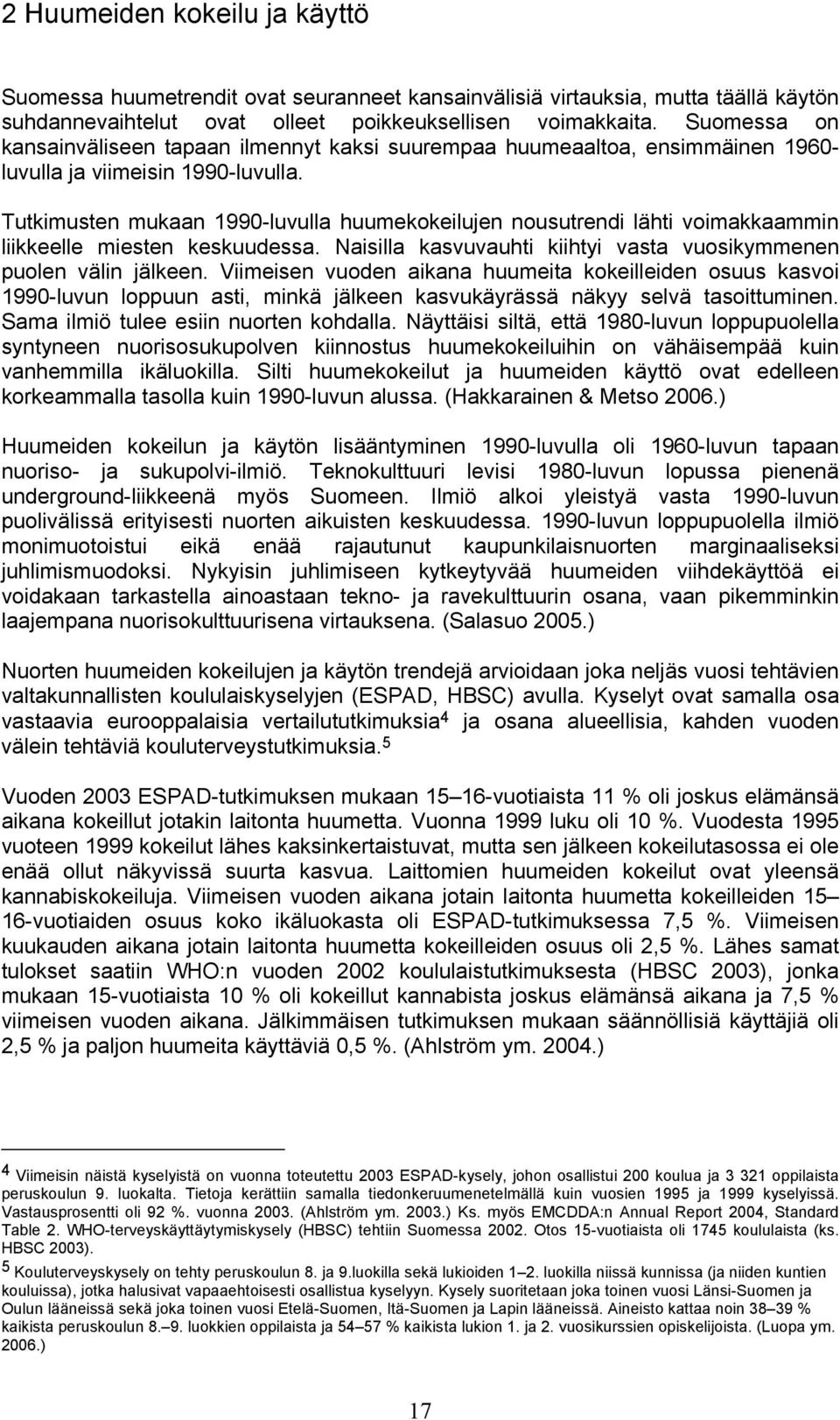 Tutkimusten mukaan 1990-luvulla huumekokeilujen nousutrendi lähti voimakkaammin liikkeelle miesten keskuudessa. Naisilla kasvuvauhti kiihtyi vasta vuosikymmenen puolen välin jälkeen.