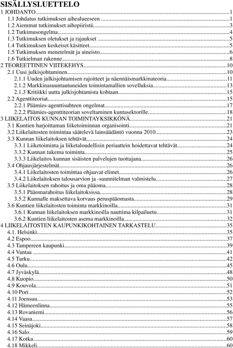 ..11 2.1.2 Markkinasuuntautuneiden toimintamallien sovelluksia...13 2.1.3 Kritiikki uutta julkisjohtamista kohtaan...15 2.2 Agenttiteoriat...15 2.2.1 Päämies-agenttisuhteen ongelmat...17 2.2.2 Päämies-agenttiteorian soveltaminen kuntasektorille.