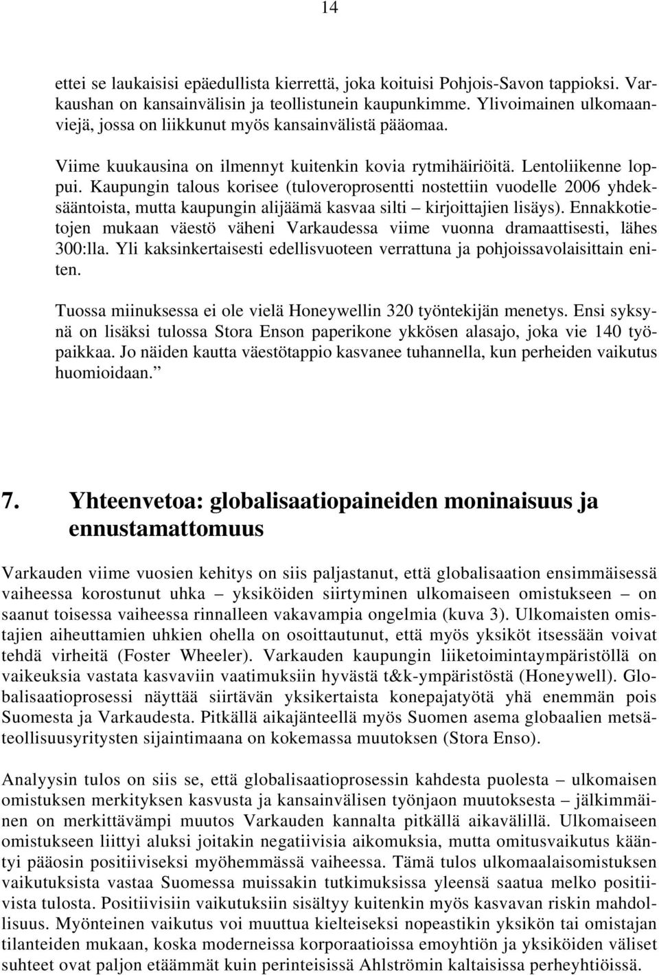 Kaupungin talous korisee (tuloveroprosentti nostettiin vuodelle 2006 yhdeksääntoista, mutta kaupungin alijäämä kasvaa silti kirjoittajien lisäys).