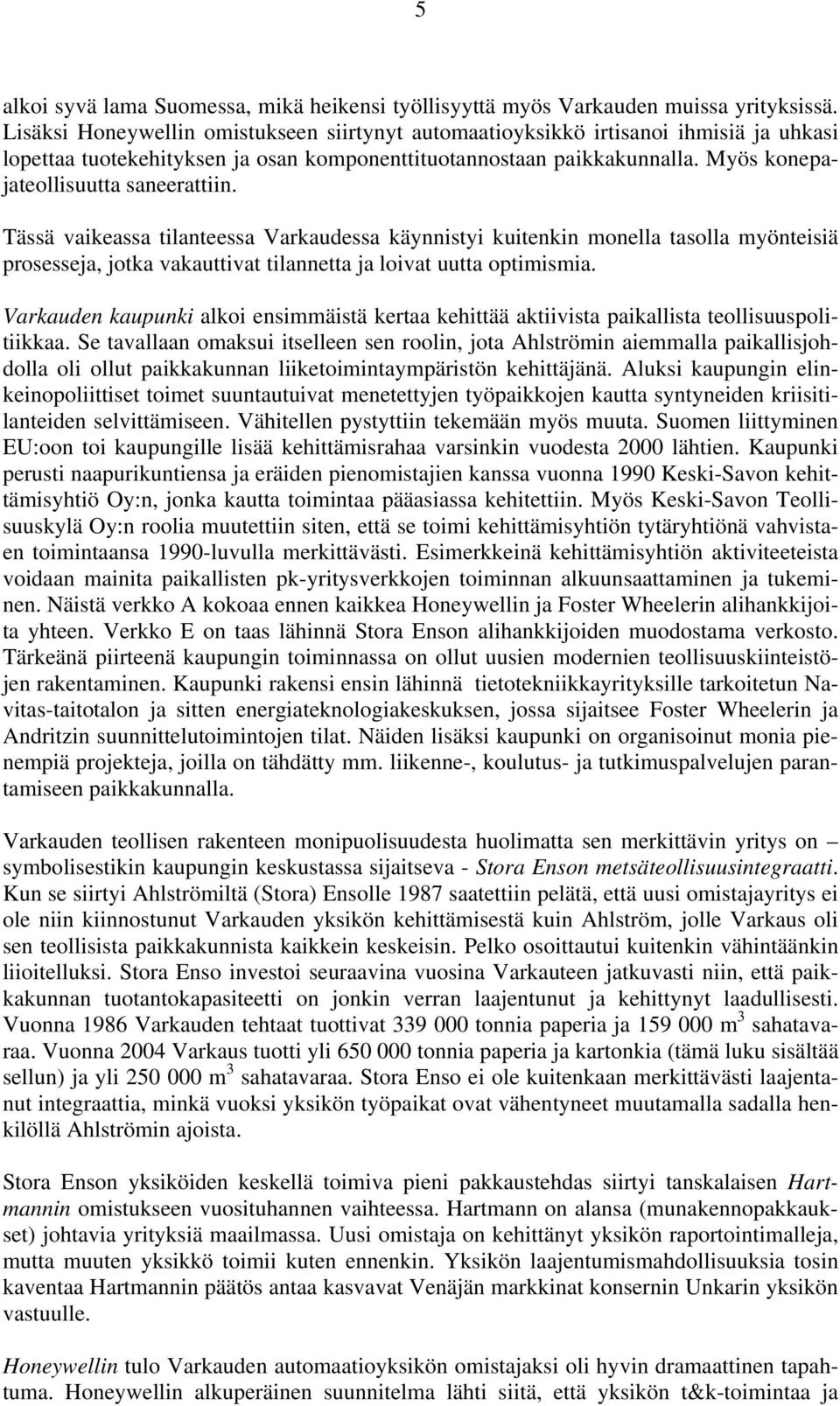 Myös konepajateollisuutta saneerattiin. Tässä vaikeassa tilanteessa Varkaudessa käynnistyi kuitenkin monella tasolla myönteisiä prosesseja, jotka vakauttivat tilannetta ja loivat uutta optimismia.