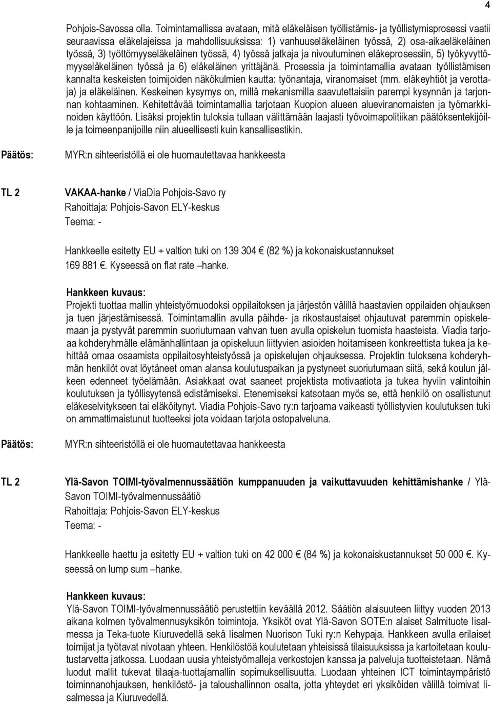 työttömyyseläkeläinen työssä, 4) työssä jatkaja ja nivoutuminen eläkeprosessiin, 5) työkyvyttömyyseläkeläinen työssä ja 6) eläkeläinen yrittäjänä.