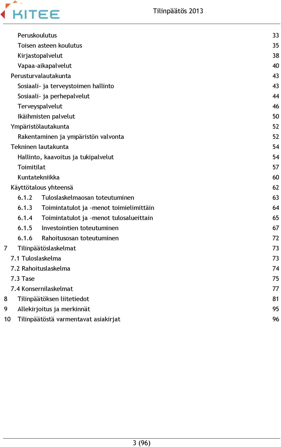 yhteensä 62 6.1.2 Tuloslaskelmaosan toteutuminen 63 6.1.3 Toimintatulot ja menot toimielimittäin 64 6.1.4 Toimintatulot ja menot tulosalueittain 65 6.1.5 Investointien toteutuminen 67 6.1.6 Rahoitusosan toteutuminen 72 7 Tilinpäätöslaskelmat 73 7.