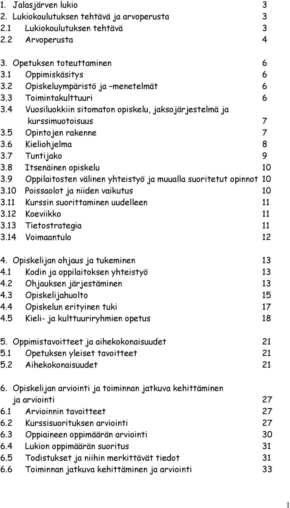 8 Itsenäinen opiskelu 10 3.9 Oppilaitosten välinen yhteistyö ja muualla suoritetut opinnot 10 3.10 Poissaolot ja niiden vaikutus 10 3.11 Kurssin suorittaminen uudelleen 11 3.12 Koeviikko 11 3.