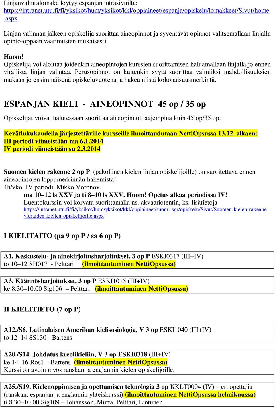 Opiskelija voi aloittaa joidenkin aineopintojen kurssien suorittamisen haluamallaan linjalla jo ennen virallista linjan valintaa.