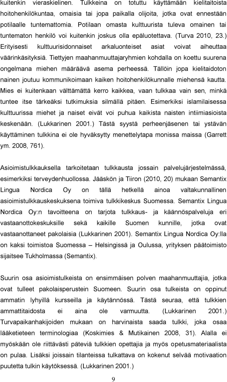 ) Erityisesti kulttuurisidonnaiset arkaluonteiset asiat voivat aiheuttaa väärinkäsityksiä. Tiettyjen maahanmuuttajaryhmien kohdalla on koettu suurena ongelmana miehen määräävä asema perheessä.