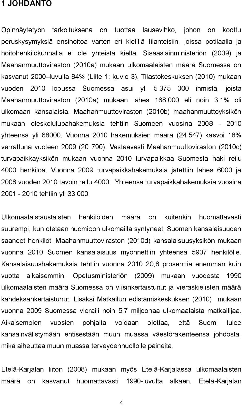 Tilastokeskuksen (2010) mukaan vuoden 2010 lopussa Suomessa asui yli 5 375 000 ihmistä, joista Maahanmuuttoviraston (2010a) mukaan lähes 168 000 eli noin 3.1% oli ulkomaan kansalaisia.