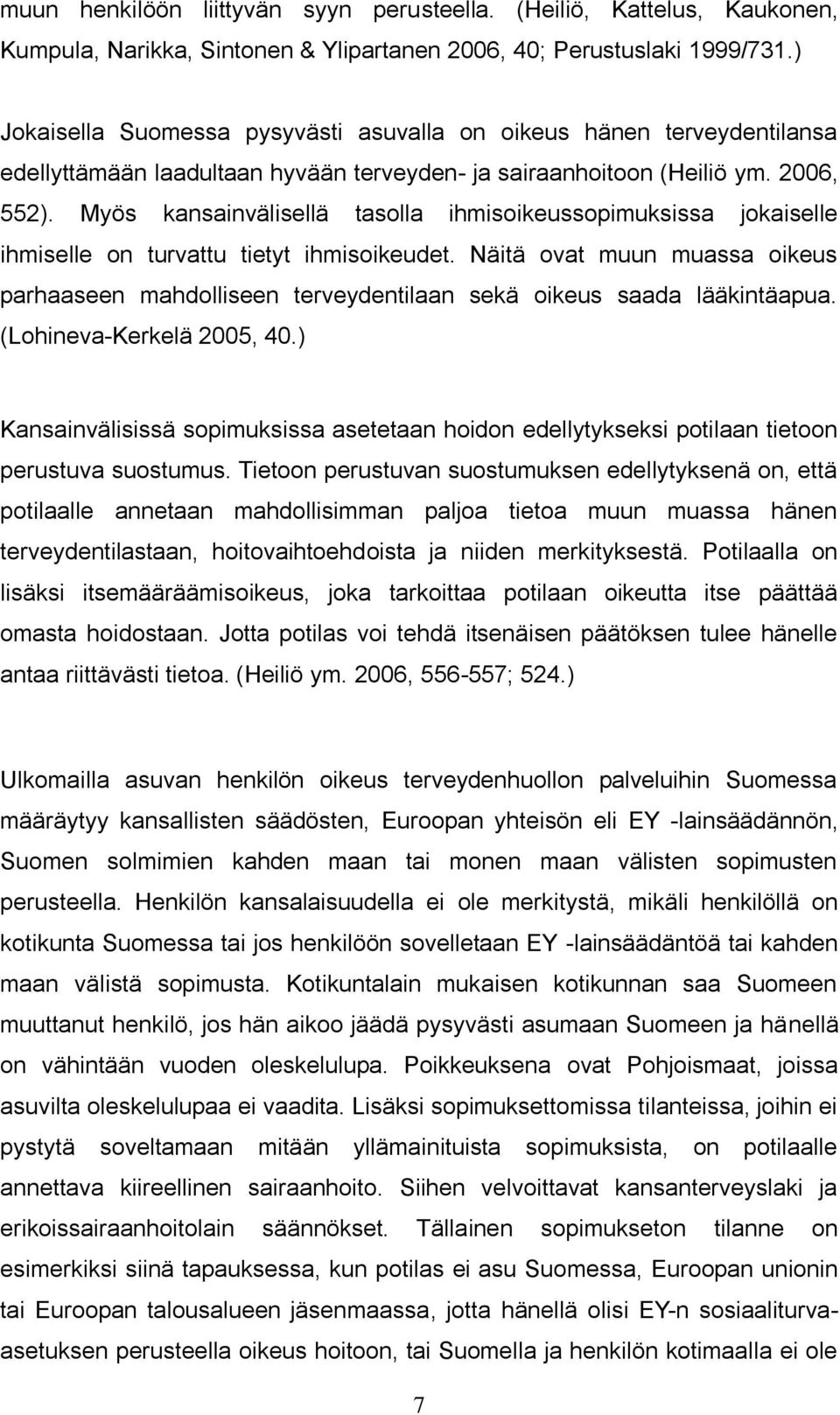 Myös kansainvälisellä tasolla ihmisoikeussopimuksissa jokaiselle ihmiselle on turvattu tietyt ihmisoikeudet.